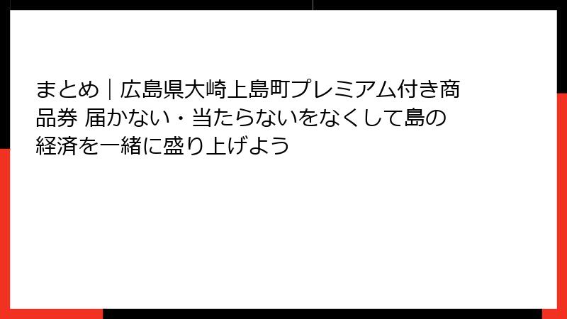 まとめ|広島県大崎上島町プレミアム付き商品券 届かない・当たらないをなくして島の経済を一緒に盛り上げよう