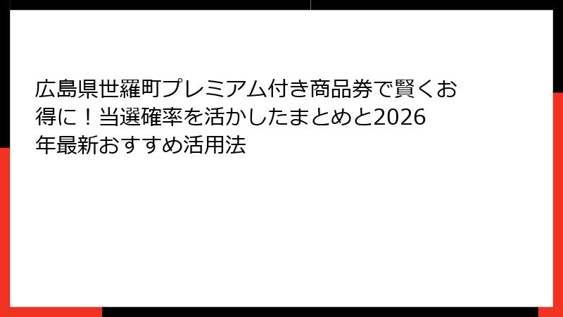 広島県世羅町プレミアム付き商品券で賢くお得に！当選確率を活かしたまとめと2026年最新おすすめ活用法