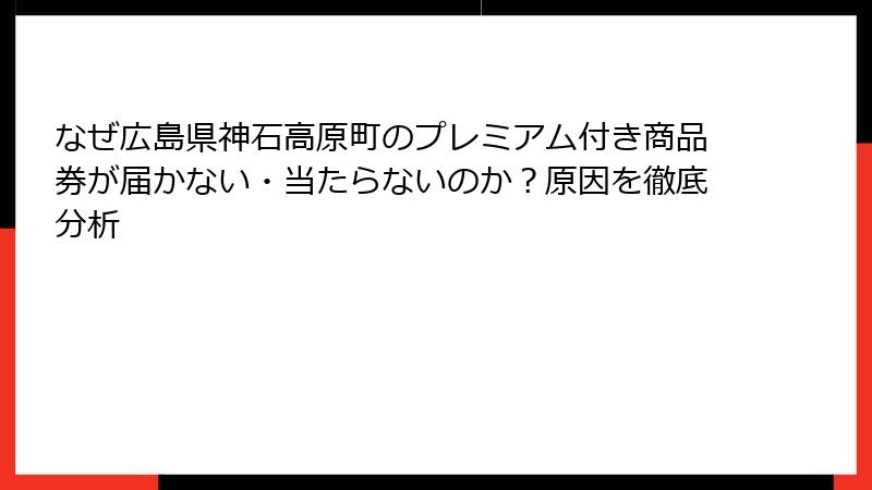 なぜ広島県神石高原町のプレミアム付き商品券が届かない・当たらないのか?原因を徹底分析