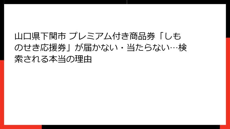 山口県下関市 プレミアム付き商品券「しものせき応援券」が届かない・当たらない…検索される本当の理由