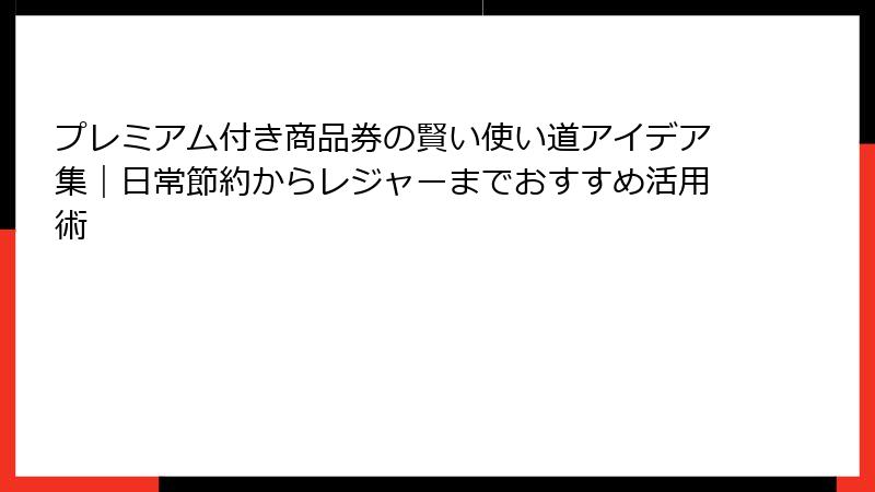 プレミアム付き商品券の賢い使い道アイデア集|日常節約からレジャーまでおすすめ活用術