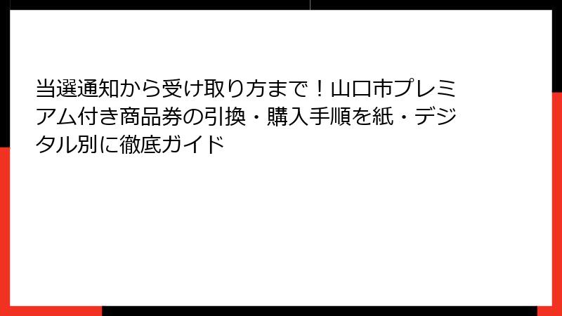 当選通知から受け取り方まで!山口市プレミアム付き商品券の引換・購入手順を紙・デジタル別に徹底ガイド