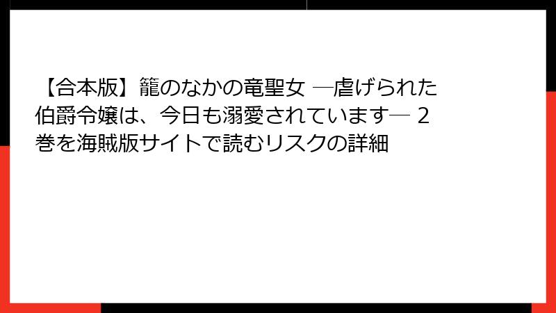 【合本版】籠のなかの竜聖女 ―虐げられた伯爵令嬢は、今日も溺愛されています― 2巻を海賊版サイトで読むリスクの詳細