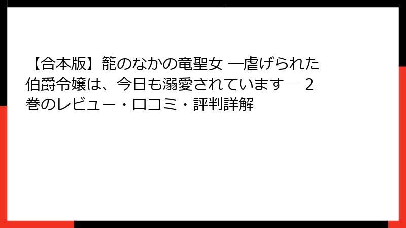 【合本版】籠のなかの竜聖女 ―虐げられた伯爵令嬢は、今日も溺愛されています― 2巻のレビュー・口コミ・評判詳解