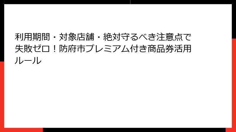 利用期間・対象店舗・絶対守るべき注意点で失敗ゼロ!防府市プレミアム付き商品券活用ルール