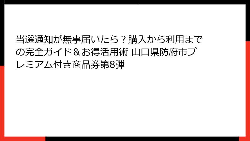 当選通知が無事届いたら？購入から利用までの完全ガイド＆お得活用術 山口県防府市プレミアム付き商品券第8弾