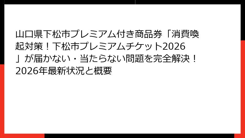 山口県下松市プレミアム付き商品券「消費喚起対策！下松市プレミアムチケット2026」が届かない・当たらない問題を完全解決！2026年最新状況と概要