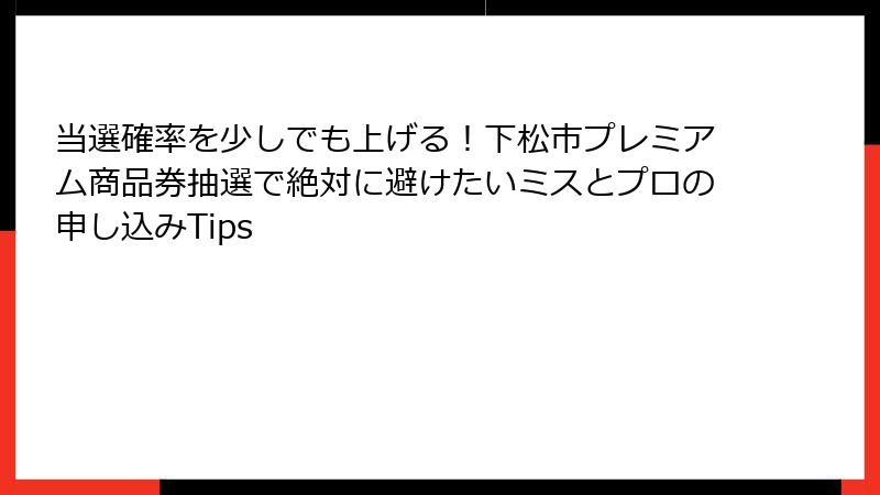 当選確率を少しでも上げる!下松市プレミアム商品券抽選で絶対に避けたいミスとプロの申し込みTips