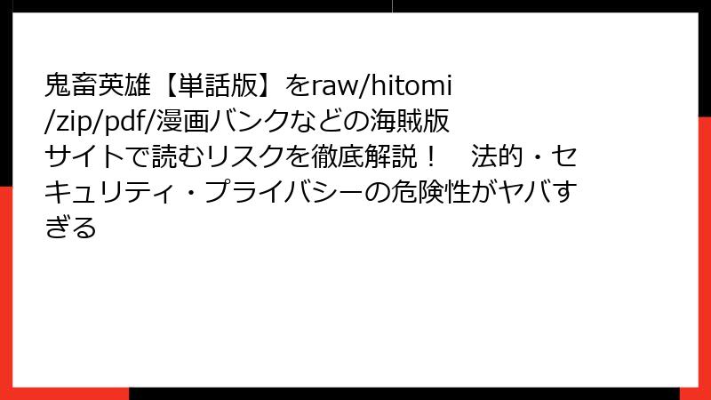 鬼畜英雄【単話版】をraw/hitomi/zip/pdf/漫画バンクなどの海賊版サイトで読むリスクを徹底解説! 法的・セキュリティ・プライバシーの危険性がヤバすぎる