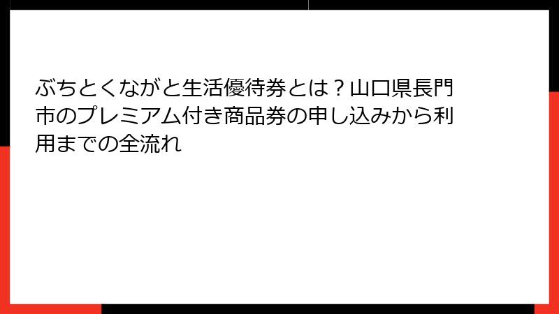 ぶちとくながと生活優待券とは?山口県長門市のプレミアム付き商品券の申し込みから利用までの全流れ