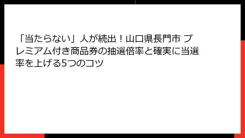 「当たらない」人が続出!山口県長門市 プレミアム付き商品券の抽選倍率と確実に当選率を上げる5つのコツ