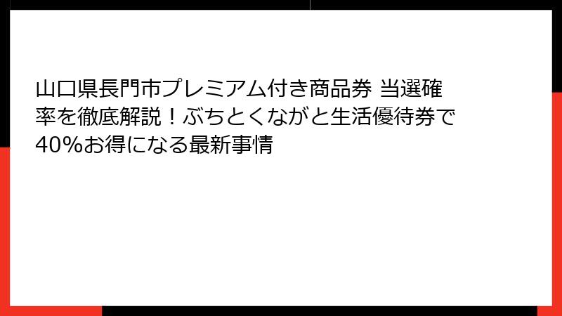 山口県長門市プレミアム付き商品券 当選確率を徹底解説!ぶちとくながと生活優待券で40%お得になる最新事情