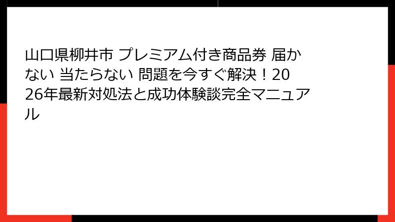 山口県柳井市 プレミアム付き商品券 届かない 当たらない 問題を今すぐ解決!2026年最新対処法と成功体験談完全マニュアル