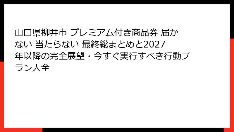 山口県柳井市 プレミアム付き商品券 届かない 当たらない 最終総まとめと2027年以降の完全展望・今すぐ実行すべき行動プラン大全