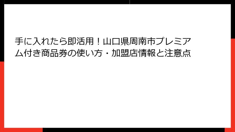 手に入れたら即活用!山口県周南市プレミアム付き商品券の使い方・加盟店情報と注意点