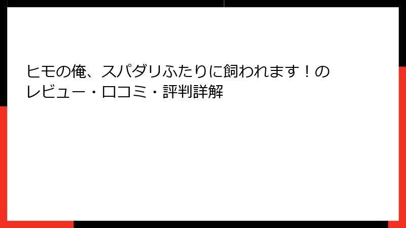 ヒモの俺、スパダリふたりに飼われます！のレビュー・口コミ・評判詳解