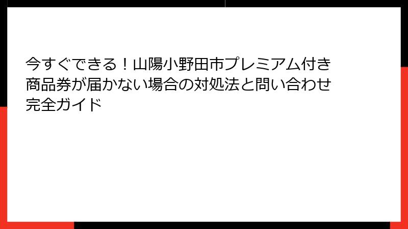 今すぐできる!山陽小野田市プレミアム付き商品券が届かない場合の対処法と問い合わせ完全ガイド