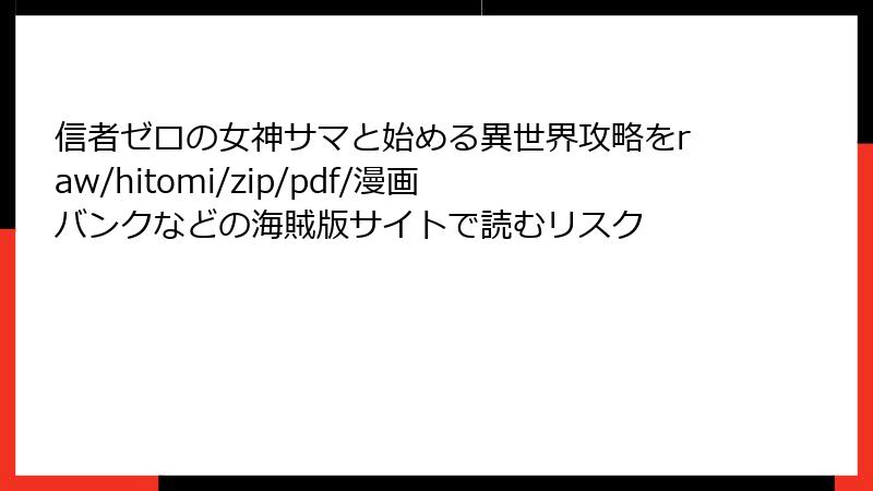 信者ゼロの女神サマと始める異世界攻略をraw/hitomi/zip/pdf/漫画バンクなどの海賊版サイトで読むリスク
