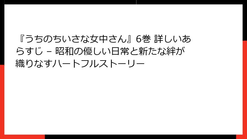 『うちのちいさな女中さん』6巻 詳しいあらすじ – 昭和の優しい日常と新たな絆が織りなすハートフルストーリー