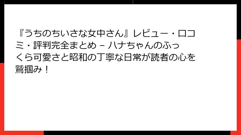 『うちのちいさな女中さん』レビュー・口コミ・評判完全まとめ – ハナちゃんのふっくら可愛さと昭和の丁寧な日常が読者の心を鷲掴み！