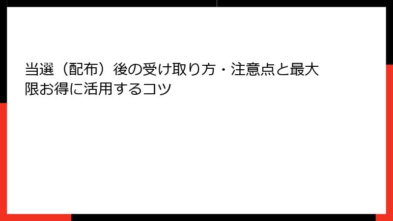 当選(配布)後の受け取り方・注意点と最大限お得に活用するコツ