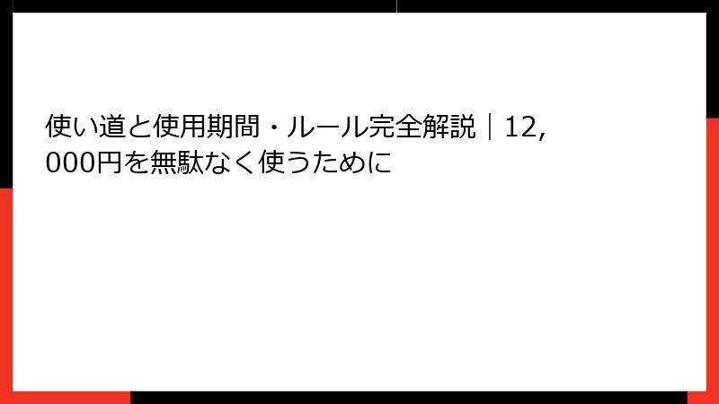 使い道と使用期間・ルール完全解説|12,000円を無駄なく使うために