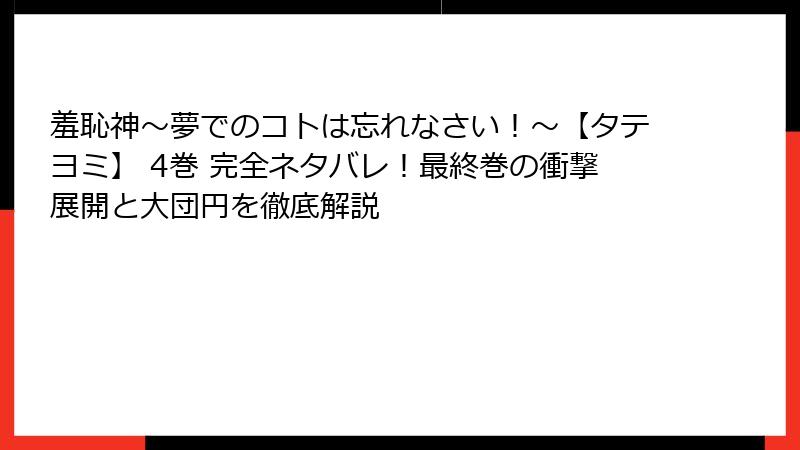 羞恥神～夢でのコトは忘れなさい！～【タテヨミ】 4巻 完全ネタバレ！最終巻の衝撃展開と大団円を徹底解説