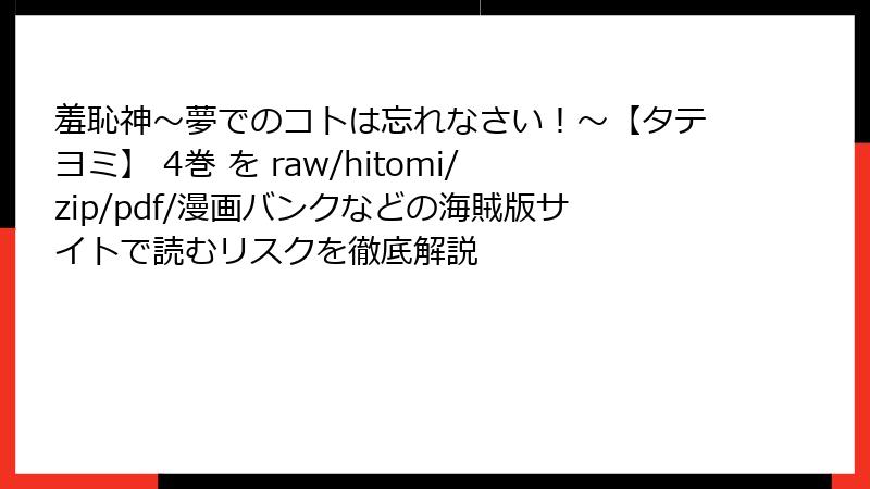 羞恥神～夢でのコトは忘れなさい！～【タテヨミ】 4巻 を raw/hitomi/zip/pdf/漫画バンクなどの海賊版サイトで読むリスクを徹底解説