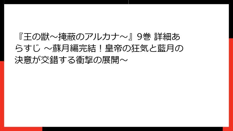 『王の獣～掩蔽のアルカナ～』9巻 詳細あらすじ ～蘇月編完結！皇帝の狂気と藍月の決意が交錯する衝撃の展開～