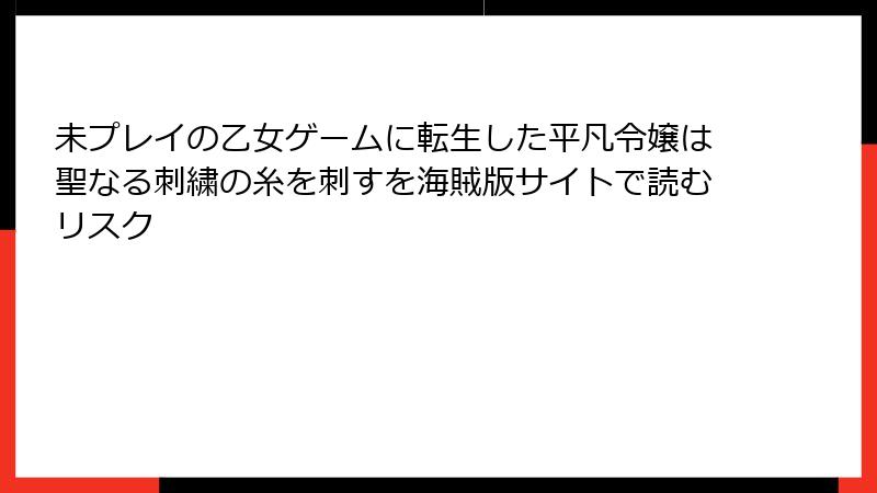 未プレイの乙女ゲームに転生した平凡令嬢は聖なる刺繍の糸を刺すを海賊版サイトで読むリスク