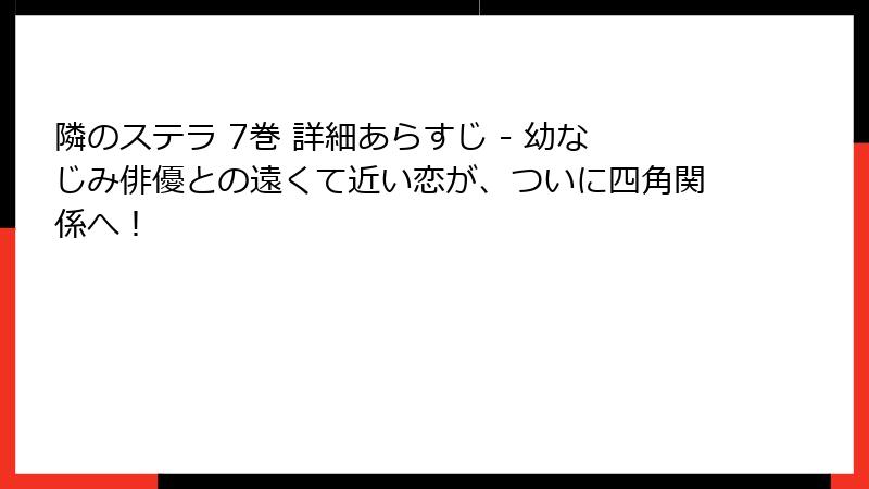 隣のステラ 7巻 詳細あらすじ - 幼なじみ俳優との遠くて近い恋が、ついに四角関係へ！