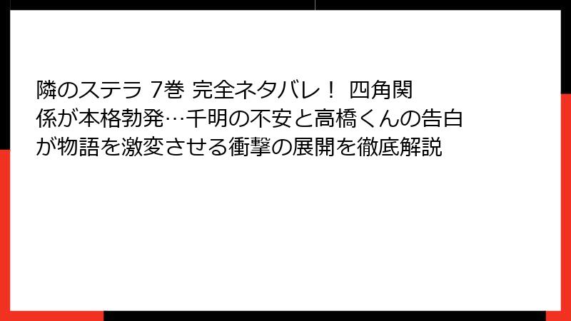 隣のステラ 7巻 完全ネタバレ！ 四角関係が本格勃発…千明の不安と高橋くんの告白が物語を激変させる衝撃の展開を徹底解説