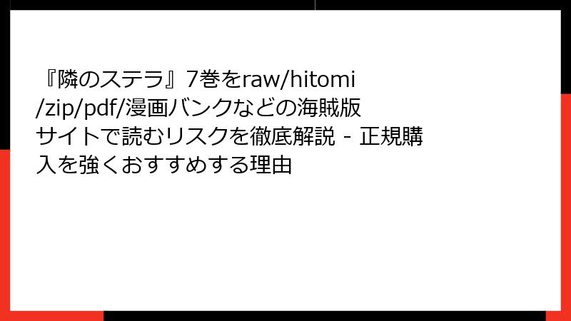 『隣のステラ』7巻をraw/hitomi/zip/pdf/漫画バンクなどの海賊版サイトで読むリスクを徹底解説 - 正規購入を強くおすすめする理由