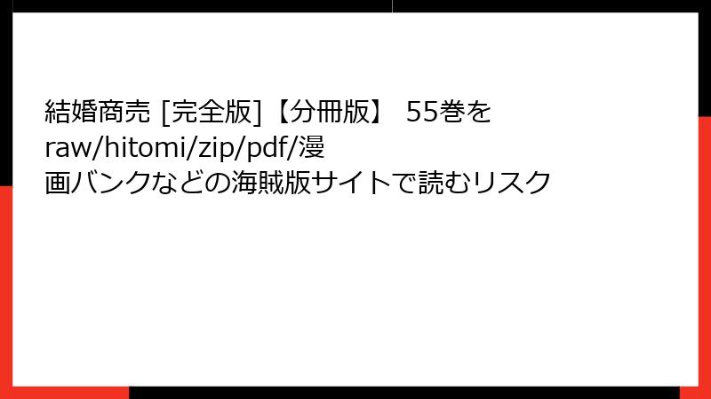 結婚商売 [完全版]【分冊版】 55巻をraw/hitomi/zip/pdf/漫画バンクなどの海賊版サイトで読むリスク