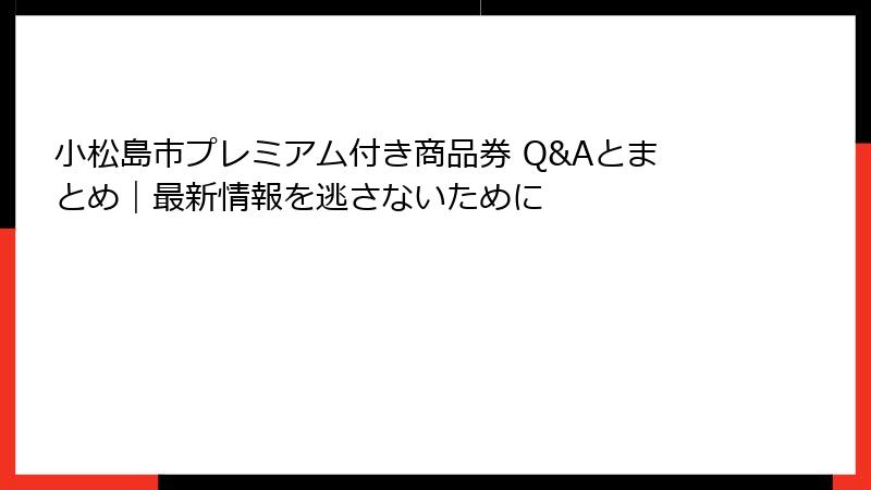 小松島市プレミアム付き商品券 Q&Aとまとめ|最新情報を逃さないために