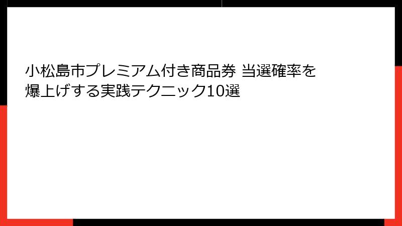 小松島市プレミアム付き商品券 当選確率を爆上げする実践テクニック10選