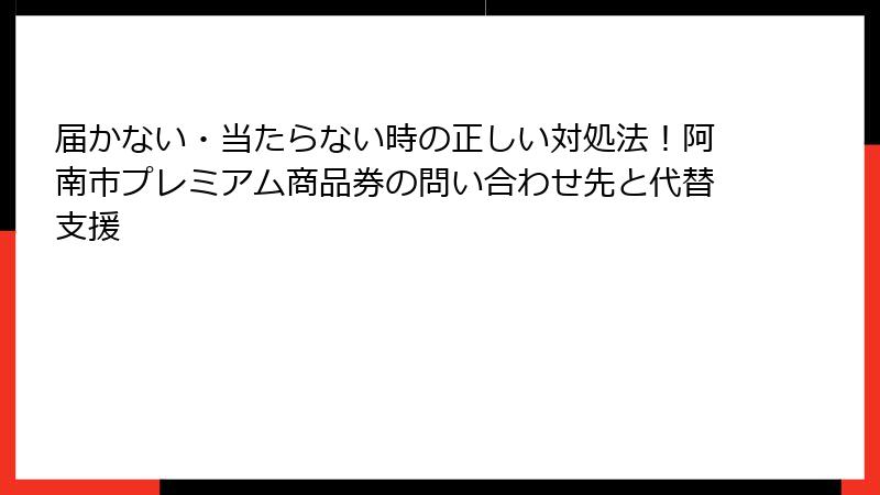 届かない・当たらない時の正しい対処法！阿南市プレミアム商品券の問い合わせ先と代替支援