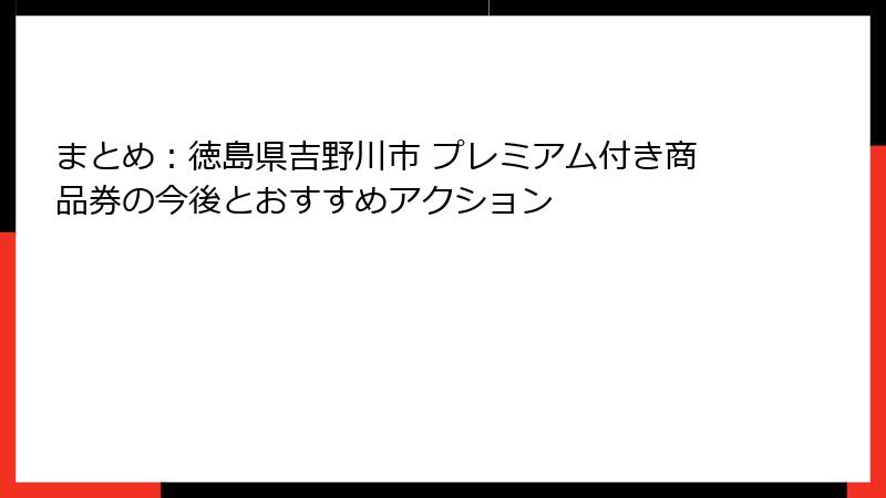 まとめ:徳島県吉野川市 プレミアム付き商品券の今後とおすすめアクション
