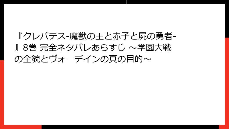 『クレバテス-魔獣の王と赤子と屍の勇者-』8巻 完全ネタバレあらすじ ～学園大戦の全貌とヴォーデインの真の目的～