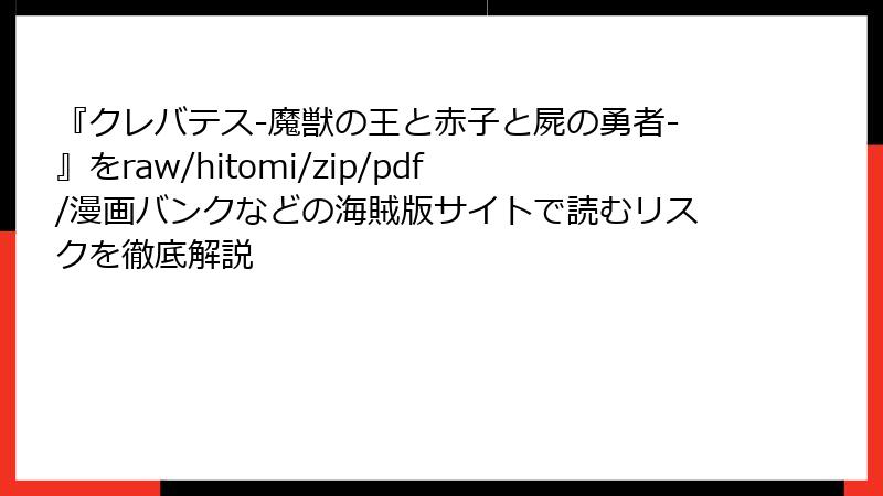 『クレバテス-魔獣の王と赤子と屍の勇者-』をraw/hitomi/zip/pdf/漫画バンクなどの海賊版サイトで読むリスクを徹底解説