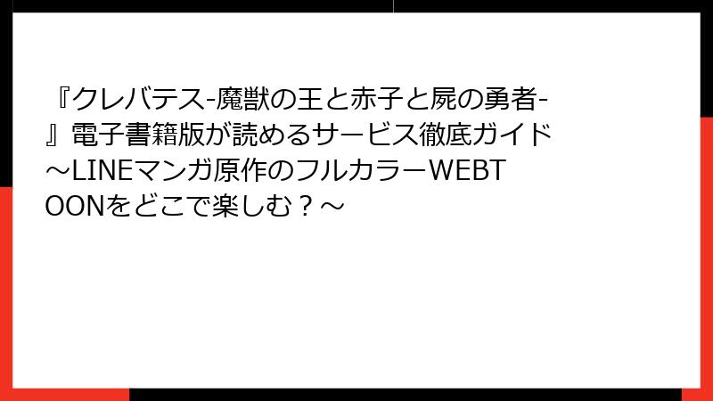 『クレバテス-魔獣の王と赤子と屍の勇者-』電子書籍版が読めるサービス徹底ガイド ～LINEマンガ原作のフルカラーWEBTOONをどこで楽しむ？～