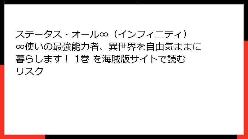 ステータス・オール∞(インフィニティ) ∞使いの最強能力者、異世界を自由気ままに暮らします! 1巻 を海賊版サイトで読むリスク