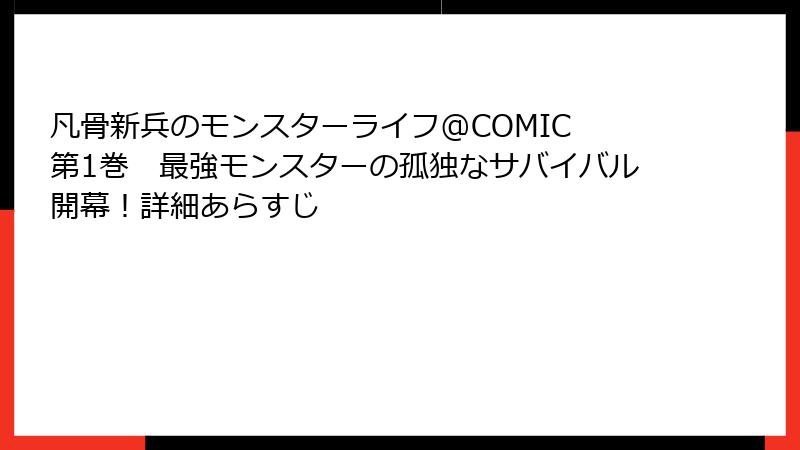 凡骨新兵のモンスターライフ@COMIC 第1巻　最強モンスターの孤独なサバイバル開幕！詳細あらすじ