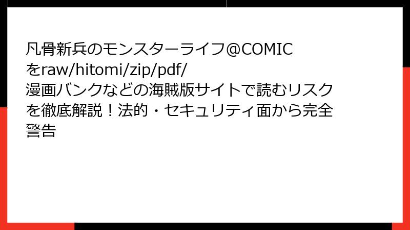 凡骨新兵のモンスターライフ@COMIC をraw/hitomi/zip/pdf/漫画バンクなどの海賊版サイトで読むリスクを徹底解説！法的・セキュリティ面から完全警告