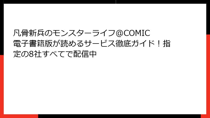 凡骨新兵のモンスターライフ@COMIC 電子書籍版が読めるサービス徹底ガイド！指定の8社すべてで配信中