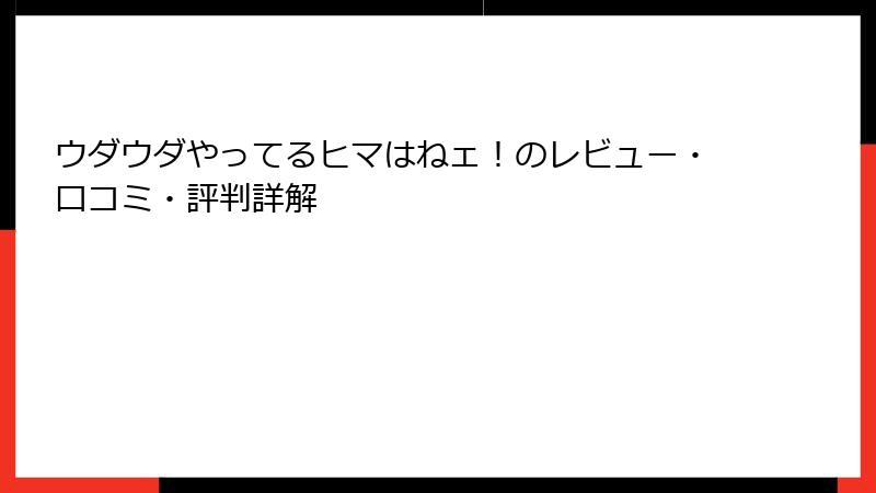 ウダウダやってるヒマはねェ！のレビュー・口コミ・評判詳解