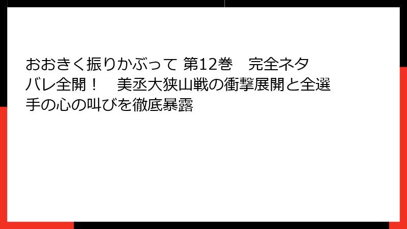 おおきく振りかぶって 第12巻　完全ネタバレ全開！　美丞大狭山戦の衝撃展開と全選手の心の叫びを徹底暴露