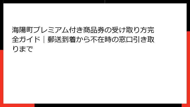 海陽町プレミアム付き商品券の受け取り方完全ガイド｜郵送到着から不在時の窓口引き取りまで