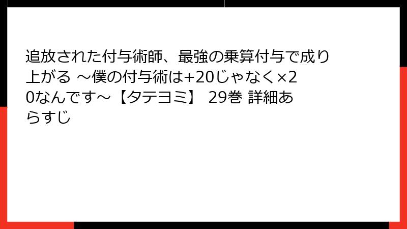 追放された付与術師、最強の乗算付与で成り上がる ~僕の付与術は+20じゃなく×20なんです~【タテヨミ】 29巻 詳細あらすじ