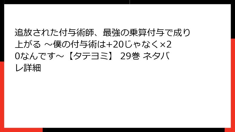 追放された付与術師、最強の乗算付与で成り上がる ~僕の付与術は+20じゃなく×20なんです~【タテヨミ】 29巻 ネタバレ詳細